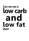 Can we eat a low carb and low fat diet?