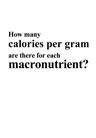 How many calories per gram are there for each macronutrient?