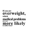 If you are overweight, what medical problems are you more likely to suffer from?